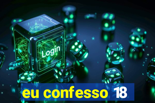 eu confesso 18